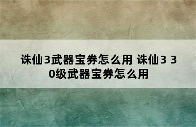 诛仙3武器宝券怎么用 诛仙3 30级武器宝券怎么用